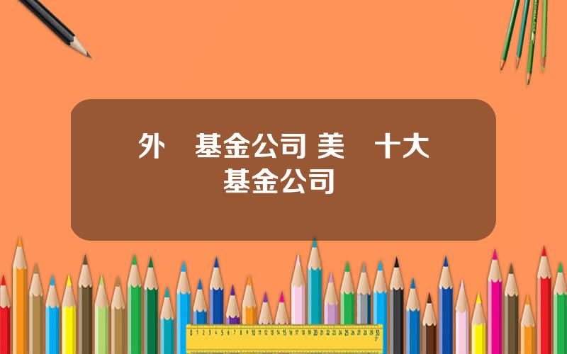 外資基金公司 美國十大頂級對沖基金公司